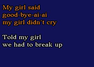 My girl said
good-bye-ai-ai
my girl didn t cry

Told my girl
we had to break up