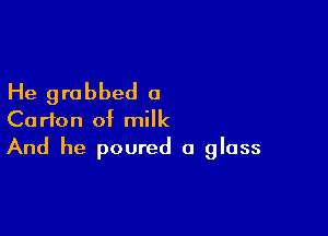 He grabbed a

Carton of milk
And he poured a glass