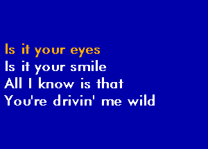 Is it your eyes
Is it your smile

All I know is that
You're drivin' me wild