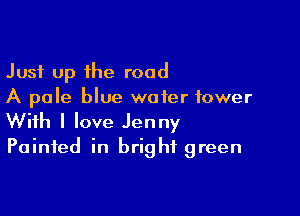 Just up the road
A pale blue water tower

With I love Jenny
Painted in bright green