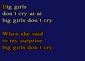 Big girls
don't cry-ai-ai
big girls don't cry

XVhen she said
to my surprise
big girls don't cry