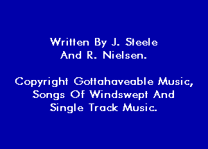 Written By J. Steele
And R. Nielsen.

Copyright Goiiahaveable Music,
Songs Of Windswepi And
Single Track Music.