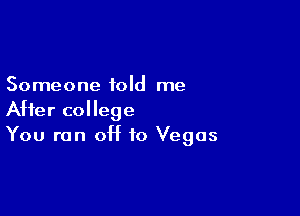 Someone told me

After college
You run OH to Vegas