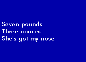 Seven pounds

Three ounces
She's got my nose