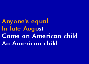 Anyone's equal
In late August

Come on American child

An Ame ricon child