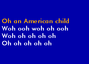 Oh an American child
Woh ooh woh oh ooh

Woh oh oh oh oh
Oh oh oh oh oh