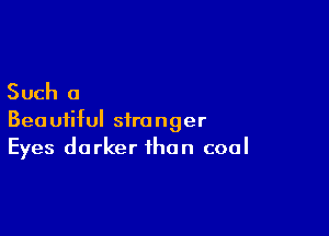 Such a

Beautiful stronger
Eyes darker than coal