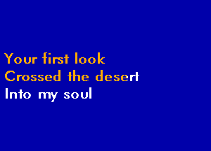 Your first look

Crossed the desert
Info my soul