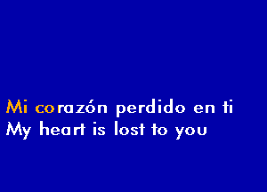 Mi corazdn perdido en ti
My heart is lost to you