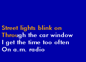 Street lights blink on

Through the car window
I get the time too often
On a.m. radio