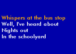 Whispers of the bus stop
Well, I've heard about

Nights out
In the schoolyard