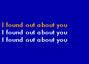 I found out about you

I found out oboui you
I found out about you