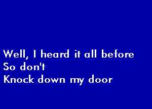 Well, I heard it all before

So don't
Knock down my door