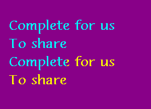 Complete for us
To share

Complete for us
To share