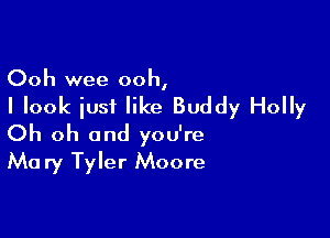 Ooh wee ooh,

I look iusi like Buddy Holly

Oh oh and you're
Mary Tyler Moore