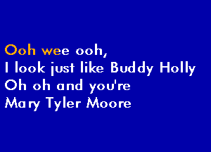 Ooh wee ooh,

I look iusi like Buddy Holly

Oh oh and you're
Mary Tyler Moore