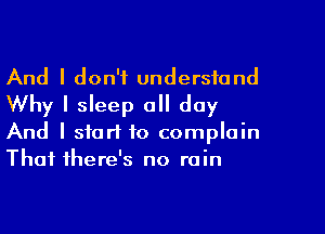 And I don't understand
Why I sleep all day
And I start to complain
That there's no rain