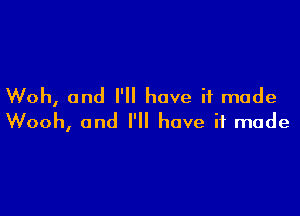 Woh, and Hi have if made

Wooh, and I'll have if made