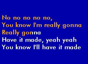 No no no no no,

You know I'm really gonna
Really gonna

Have it made, yeah yeah
You know I'll have if made