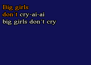 Big girls
don't cry-ai-ai
big girls don't cry