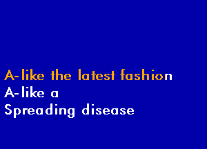 A-Iike the latest fashion
A-Iike a

Spreading disease