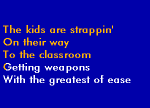 The kids are stroppin'
On their way

To the classroom
Getting weo pons
With the greatest 0t ease