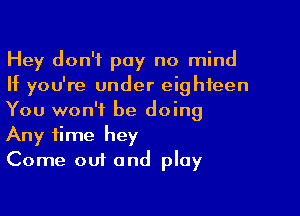 Hey don't pay no mind
If you're under eighteen

You won't be doing
Any time hey
Come out and play