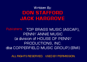 Written Byi

TDP BRASS MUSIC IASCAPJ.
PENNY ANNIE MUSIC
Ea division of HOUSE OF PENNY
PRODUCTIONS, INC.
dba CDPPERFIELD MUSIC GROUP) EBMIJ

ALL RIGHTS RESERVED. USED BY PERMISSION.