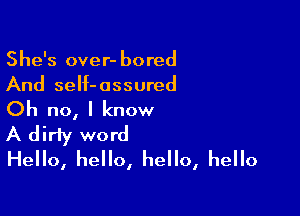 She's over- bored
And self-assured

Oh no, I know
A dirty word
Hello, hello, hello, hello