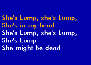 She's Lump, she's Lump,
She's in my head

She's Lump, she's Lump,

She's Lump
She might be dead