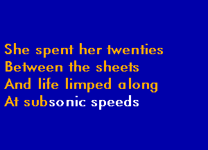 She spent her 1wenties
Between the sheets
And life limped along

A1 subsonic speeds