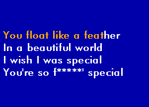 You Hoot like a feather
In a beauiiful world

I wish I was special

3kSE1kaarl

You're so special