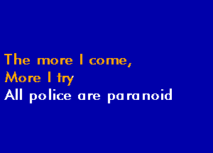The more I come,

More I try
All police are paranoid