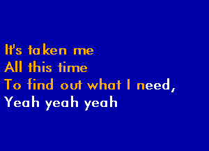 Ifs fa ken me
All this time

To find oui what I need,
Yeah yeah yeah