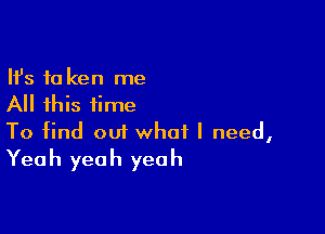 Ifs fa ken me
All this time

To find oui what I need,
Yeah yeah yeah