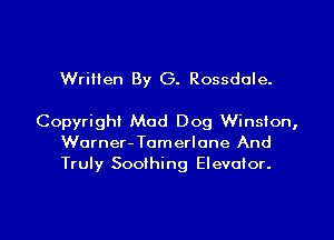 Written By G. Rossdale.

Copyright Mad Dog Winsion,
Worner-Tomerlone And
Truly Soothing Elevoior.

g