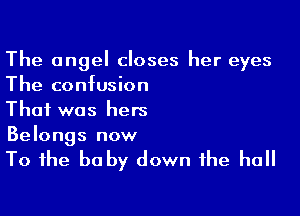 The angel closes her eyes
The confusion
That was hers

Belongs now

To the be by down the hall