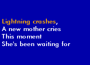 Lightning crashes,
A new mother cries

This moment
She's been waiting for