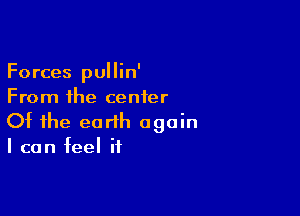 Forces pullin'
From the center

Of the earth again
I can feel if