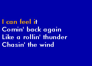 I can feel if
Comin' back again

Like a rollin' thunder
Chasin' the wind