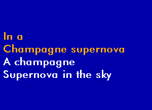 In 0
Champagne supernova

A champagne
Supernova in the sky