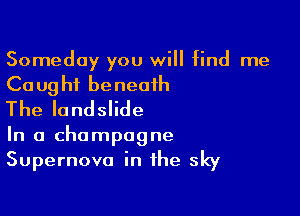 Someday you will find me

Ca ug hi be neaih

The landslide

In a champagne
Supernova in the sky