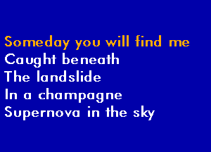 Someday you will find me

Ca ug hi be neaih

The landslide

In a champagne
Supernova in the sky