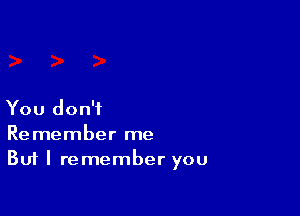 You don't

Remember me
But I remember you