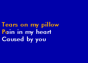 Tears on my pillow

Pain in my heart
Caused by you