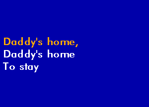 Daddy's home,

Daddy's home
To stay
