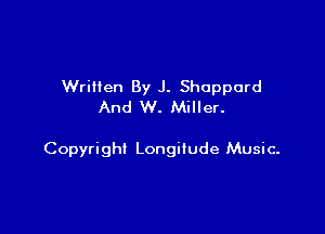 Written By J. Sheppard
And W. Miller.

Copyright Longitude Music-
