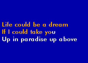 Life could be a dream

If I could take you
Up in paradise Up above