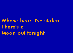 Whose heart I've stolen

There's a
Moon out tonight