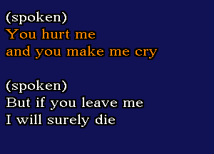 (spoken)
You hurt me
and you make me cry

(spoken)
But if you leave me
I will surely die